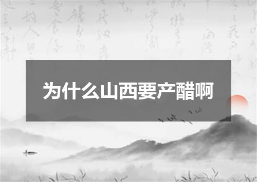 为什么山西要产醋啊