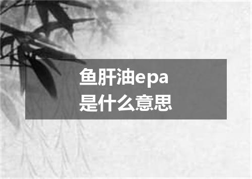 鱼肝油epa是什么意思