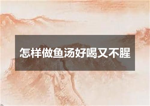 怎样做鱼汤好喝又不腥