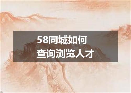 58同城如何查询浏览人才