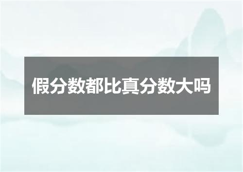 假分数都比真分数大吗