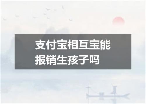 支付宝相互宝能报销生孩子吗