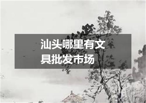 汕头哪里有文具批发市场