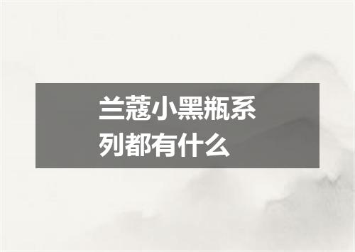 兰蔻小黑瓶系列都有什么