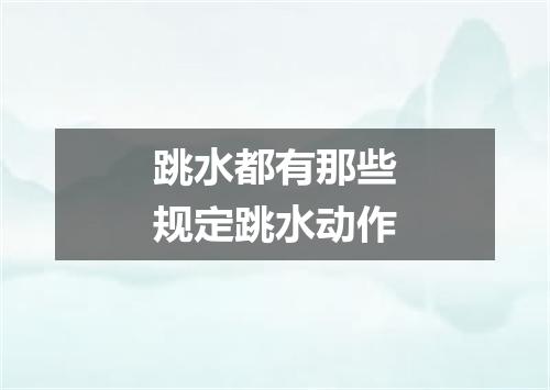 跳水都有那些规定跳水动作