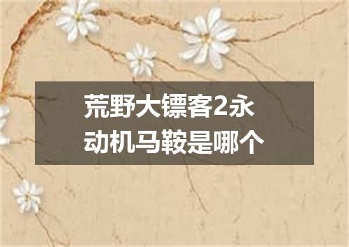 荒野大镖客2永动机马鞍是哪个