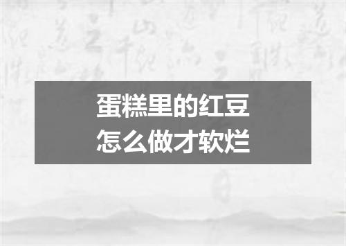 蛋糕里的红豆怎么做才软烂