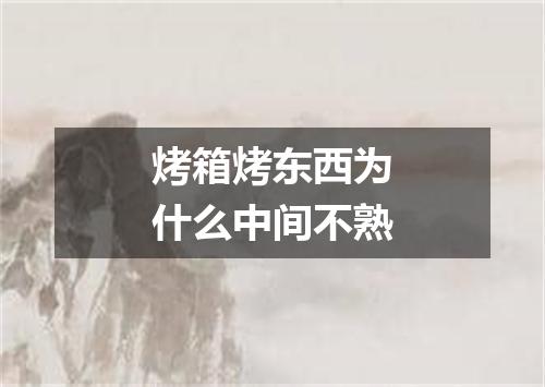 烤箱烤东西为什么中间不熟