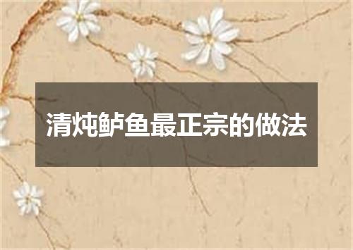 清炖鲈鱼最正宗的做法