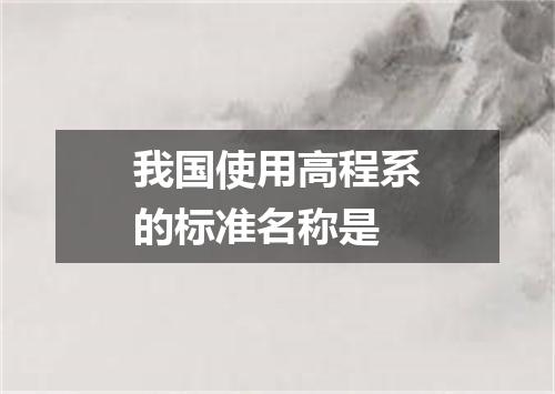 我国使用高程系的标准名称是
