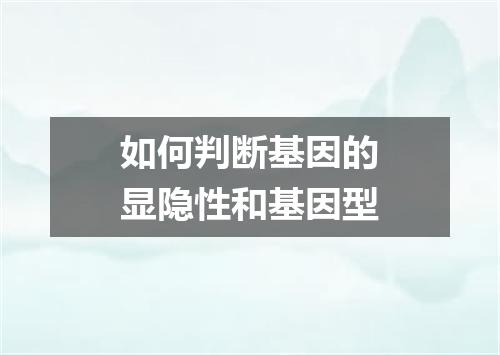 如何判断基因的显隐性和基因型