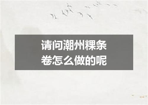 请问潮州粿条卷怎么做的呢