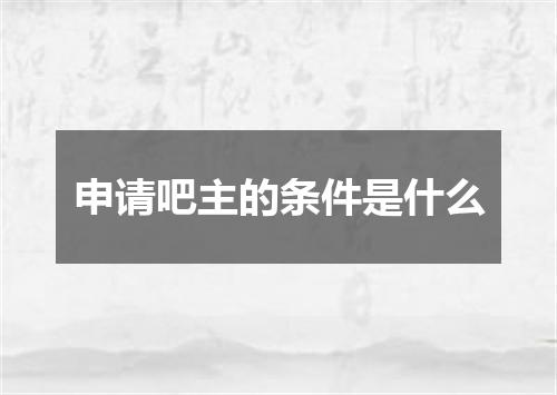申请吧主的条件是什么