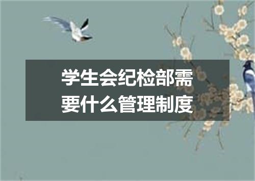 学生会纪检部需要什么管理制度