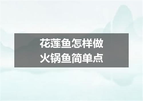 花莲鱼怎样做火锅鱼简单点
