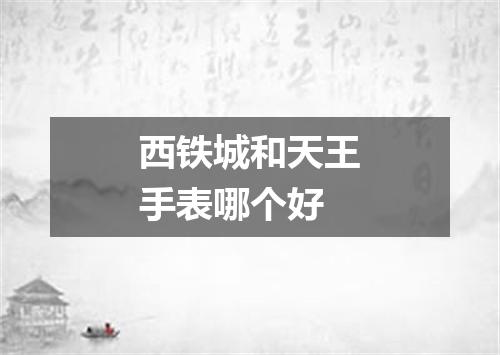 西铁城和天王手表哪个好