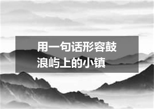 用一句话形容鼓浪屿上的小镇