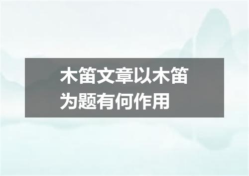 木笛文章以木笛为题有何作用