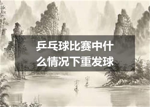 乒乓球比赛中什么情况下重发球