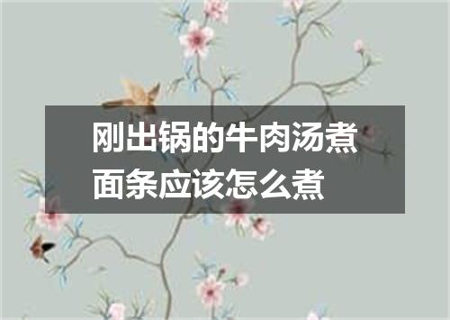 刚出锅的牛肉汤煮面条应该怎么煮