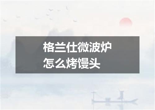 格兰仕微波炉怎么烤馒头
