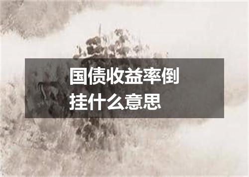 国债收益率倒挂什么意思