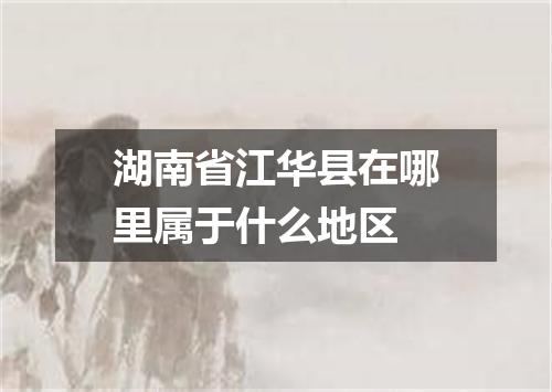 湖南省江华县在哪里属于什么地区