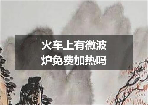 火车上有微波炉免费加热吗
