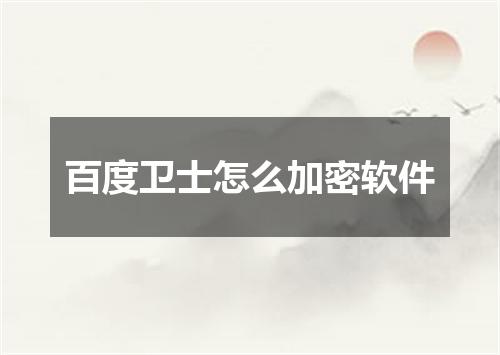 百度卫士怎么加密软件