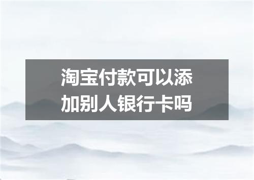 淘宝付款可以添加别人银行卡吗