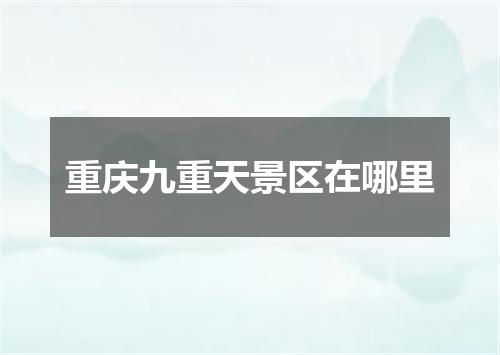 重庆九重天景区在哪里