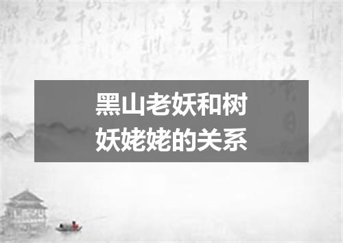 黑山老妖和树妖姥姥的关系