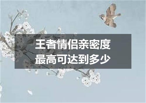 王者情侣亲密度最高可达到多少