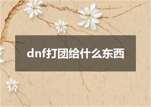 dnf打团给什么东西