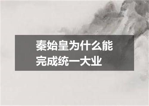 秦始皇为什么能完成统一大业