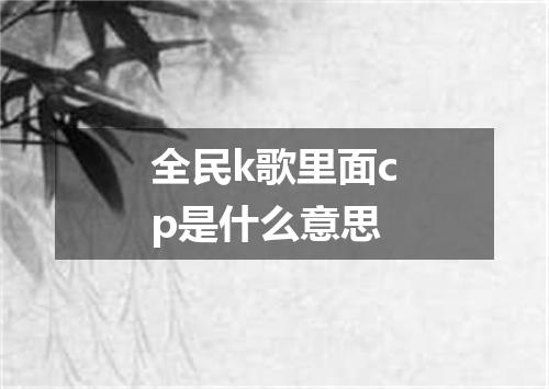 全民k歌里面cp是什么意思