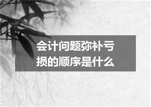 会计问题弥补亏损的顺序是什么