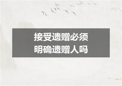 接受遗赠必须明确遗赠人吗