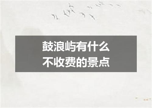 鼓浪屿有什么不收费的景点