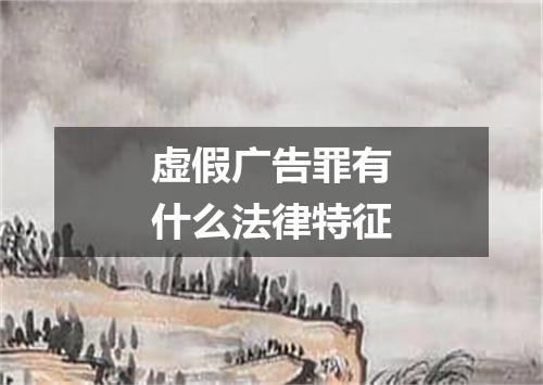 虚假广告罪有什么法律特征