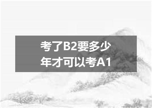 考了B2要多少年才可以考A1