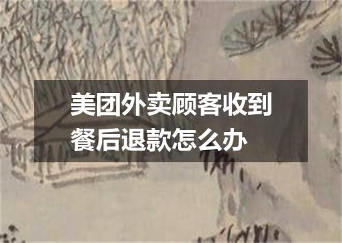 美团外卖顾客收到餐后退款怎么办