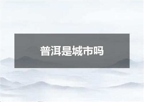 普洱是城市吗