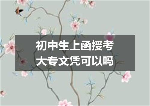 初中生上函授考大专文凭可以吗