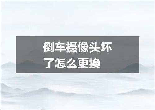 倒车摄像头坏了怎么更换