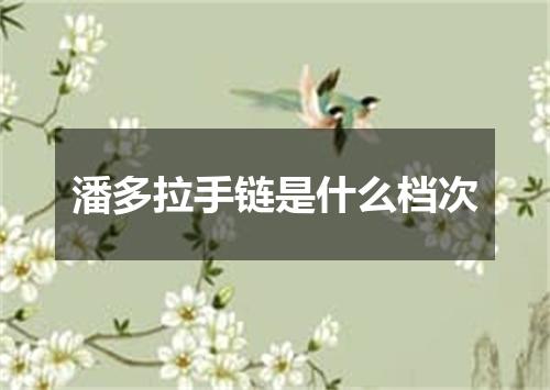 潘多拉手链是什么档次