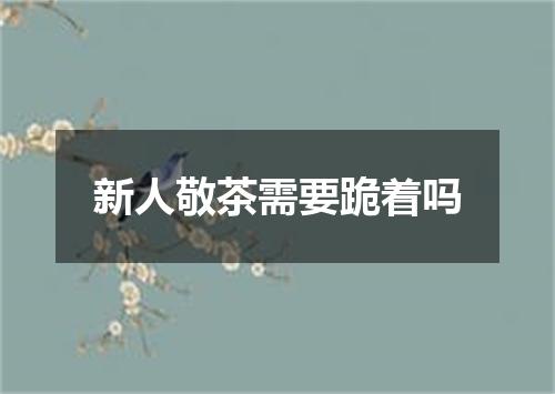 新人敬茶需要跪着吗