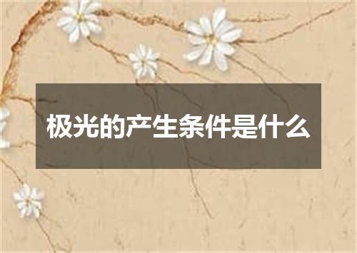 极光的产生条件是什么
