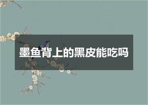 墨鱼背上的黑皮能吃吗