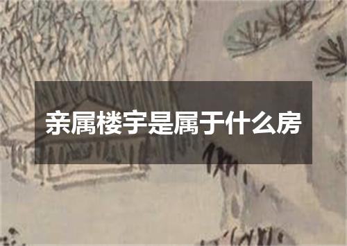 亲属楼宇是属于什么房